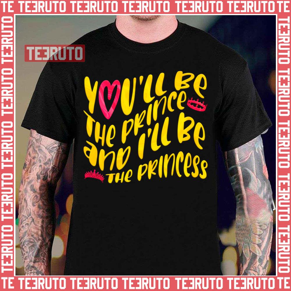 You’ll Be The The Prince And I’ll Be The Princess Unisex T-Shirt