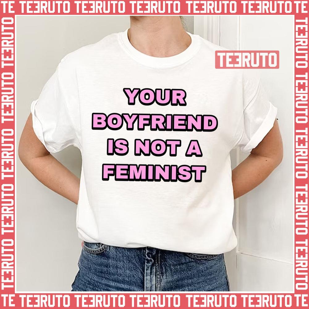 Your Boyfriend Is Not A Feminist Unisex T-Shirt