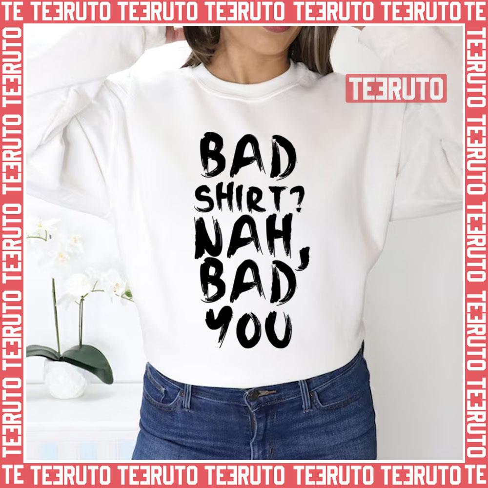 Bad Shirt Bad You Unisex Sweatshirt