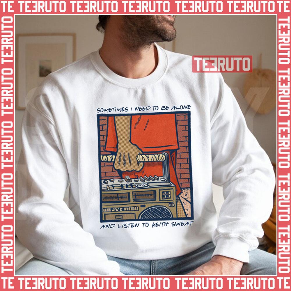 Sometimes I Need To Be Alone & Listen To Keith Sweat Unisex Sweatshirt