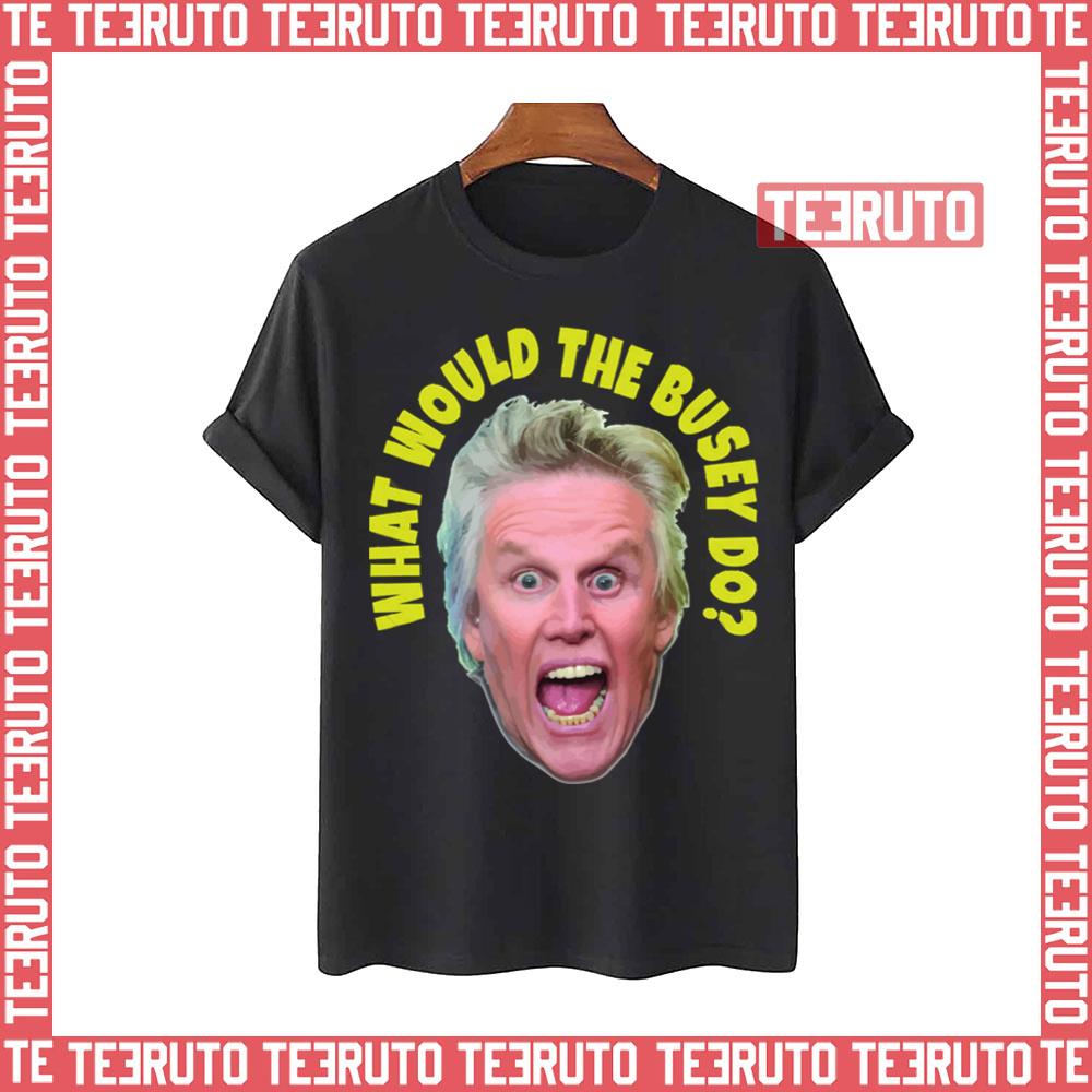 What Would Gary Busey Do Unisex T-Shirt