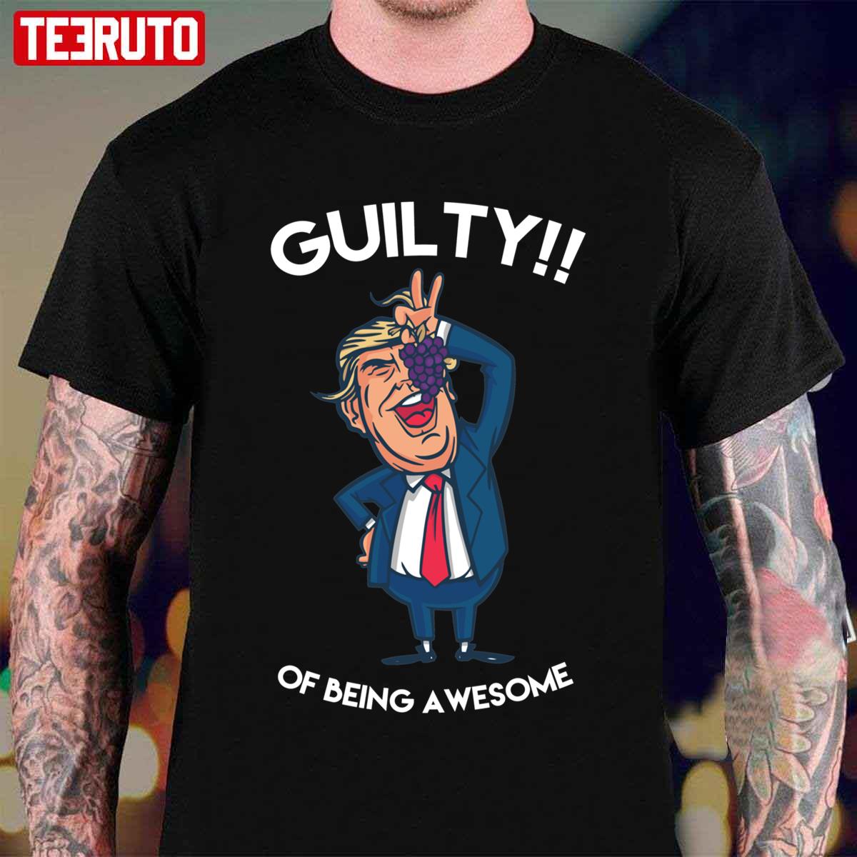 Donald Trump Is Guilty Of Being Awesome Politics Unisex T-Shirt