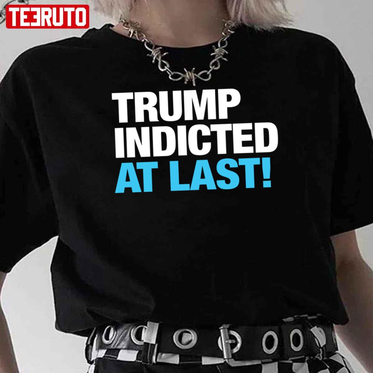 Trump Indicted At Last Unisex T-Shirt