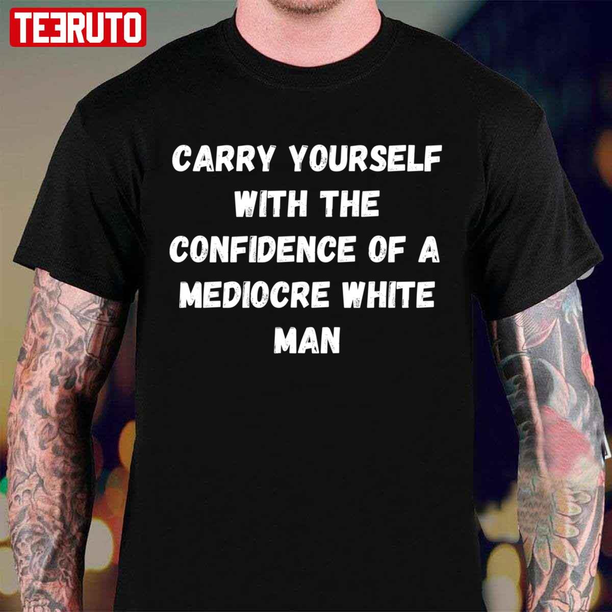 With The Confidence Of A Mediocre Carry Yourself Unisex T-Shirt