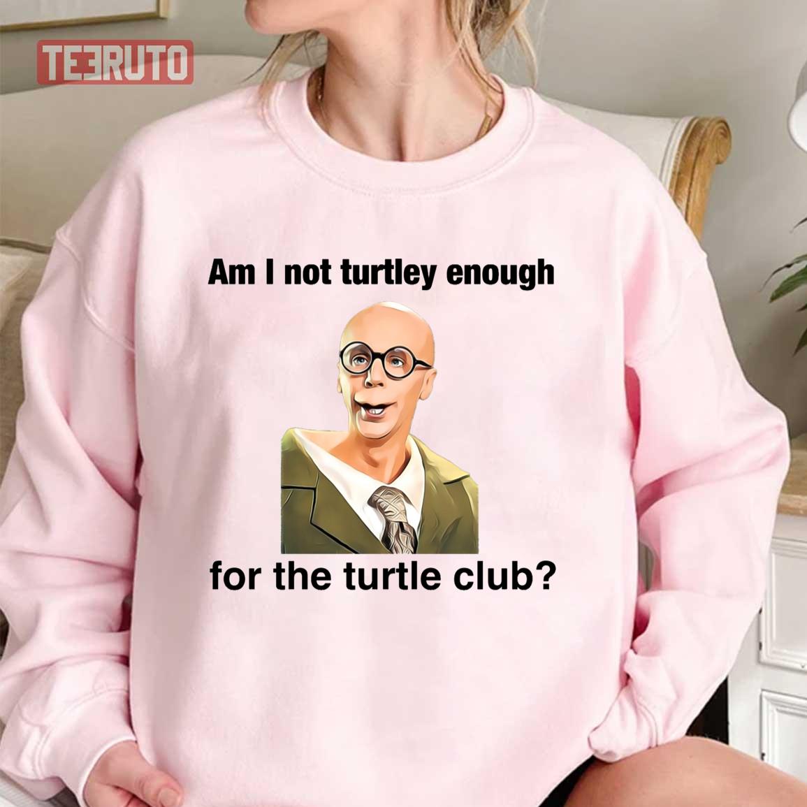 Am I Not Turtley Enough For The Turtle Club Unisex Sweatshirt