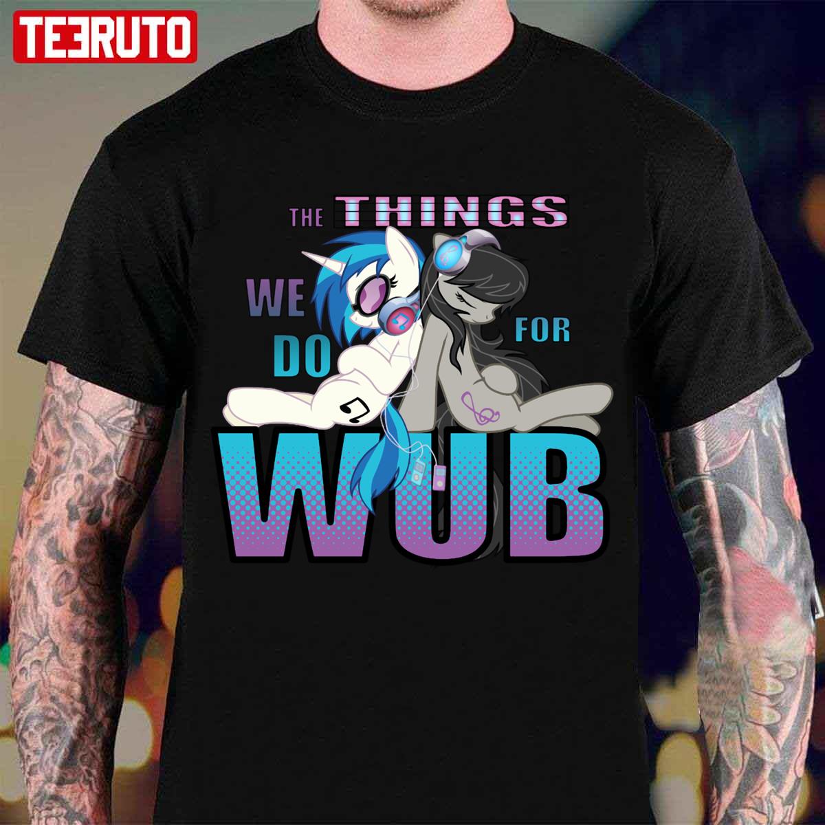 The Things We Do For Wub Unisex T-Shirt