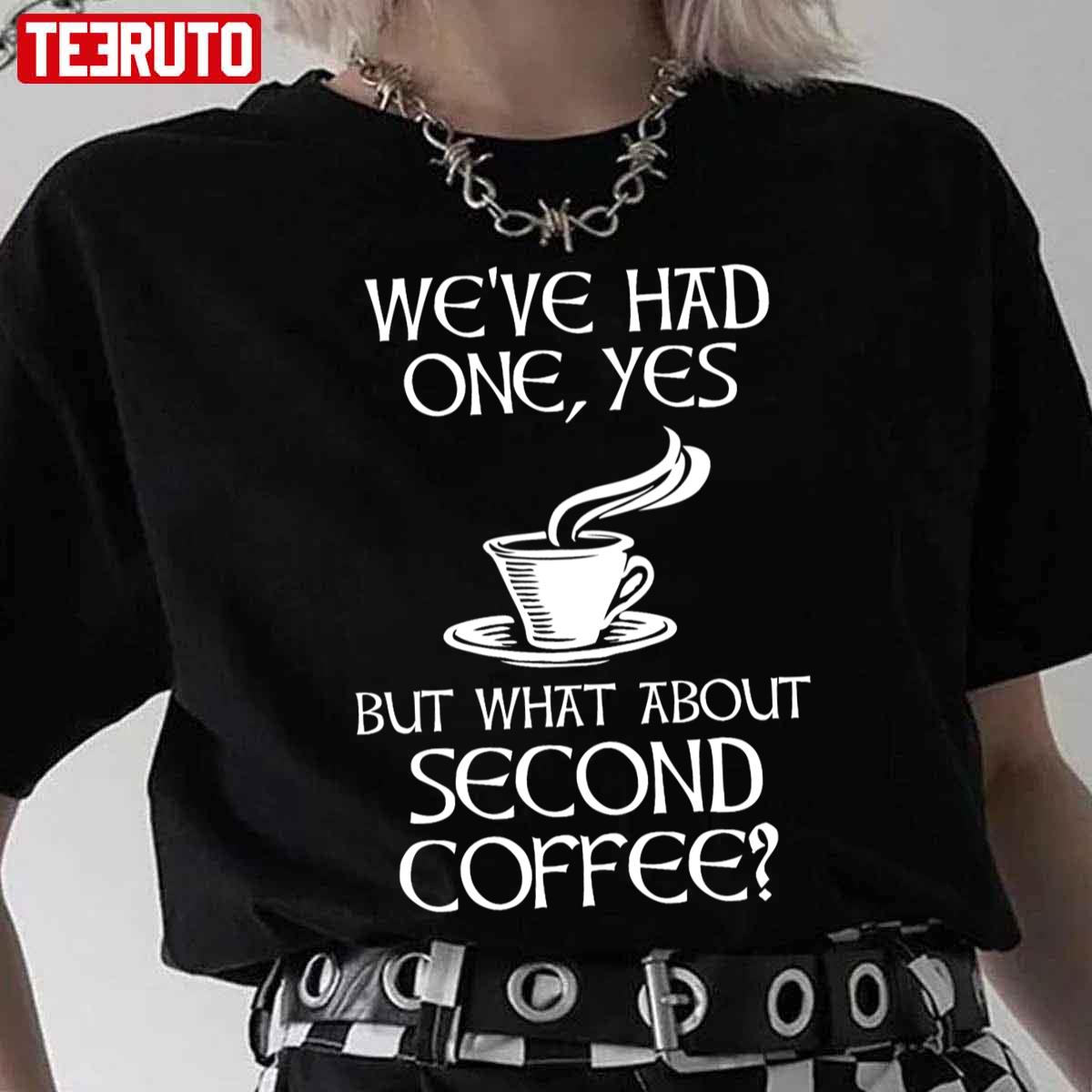 We’ve Had One Yes But What About Second Coffee Unisex T-Shirt