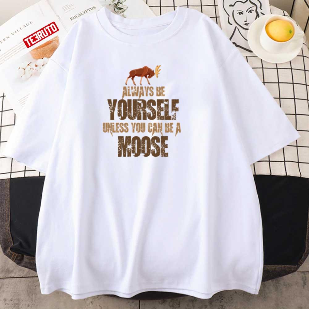 Always Be Yourself Moose Then Always Be A Moose Unisex T-Shirt