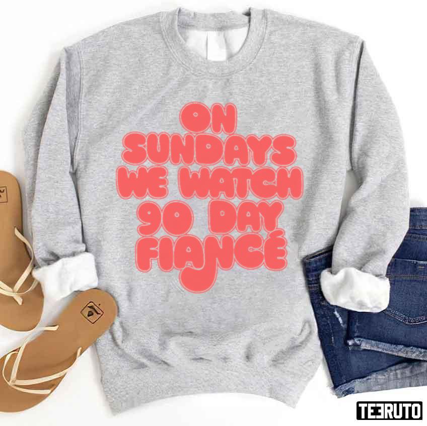 On Sundays We Watch 90 Day Fiance 90 Day Fiancé Fans Unisex Sweatshirt